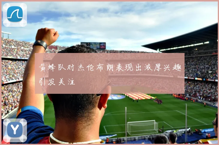 黄蜂队对杰伦布朗表现出浓厚兴趣引发关注