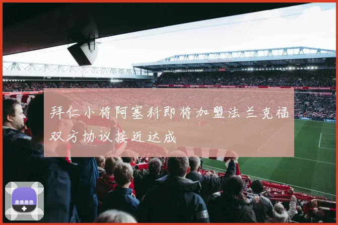 拜仁小将阿塞科即将加盟法兰克福双方协议接近达成