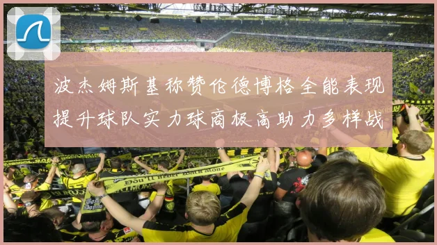 波杰姆斯基称赞伦德博格全能表现提升球队实力球商极高助力多样战术选择