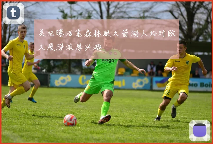 美记曝活塞森林狼火箭湖人均对欧文展现浓厚兴趣