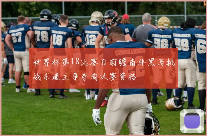 世界杯第18比赛日前瞻南非黑马挑战东道主争夺淘汰赛资格
