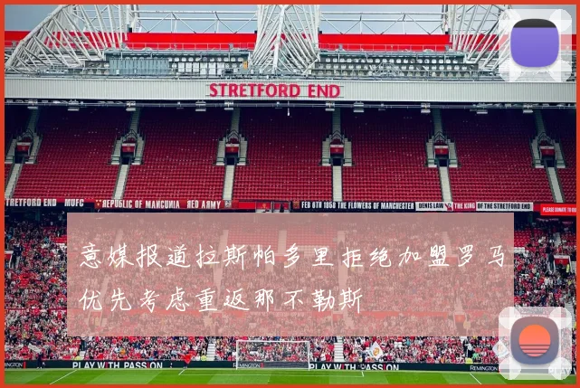 意媒报道拉斯帕多里拒绝加盟罗马优先考虑重返那不勒斯